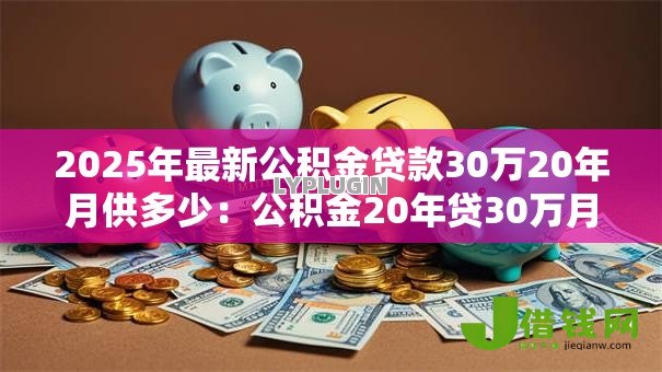 2025年最新公积金贷款30万20年月供多少：公积金20年贷30万月供具体金额
