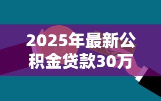 2025年最新公积金贷款30万需要什么条件：申请30万公积金贷款需满足哪些条件