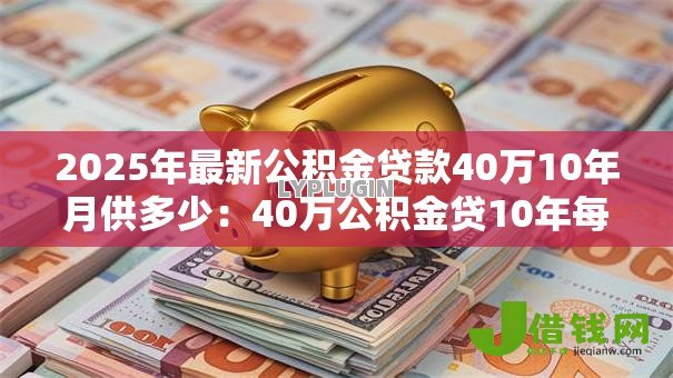 2025年最新公积金贷款40万10年月供多少：40万公积金贷10年每月还多少钱