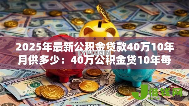 2025年最新公积金贷款40万10年月供多少：40万公积金贷10年每月还多少钱