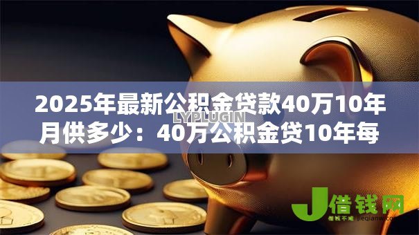 2025年最新公积金贷款40万10年月供多少：40万公积金贷10年每月还多少钱