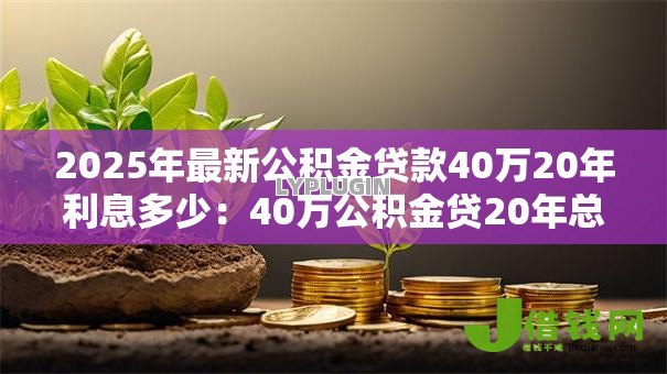 2025年最新公积金贷款40万20年利息多少：40万公积金贷20年总利息是多少