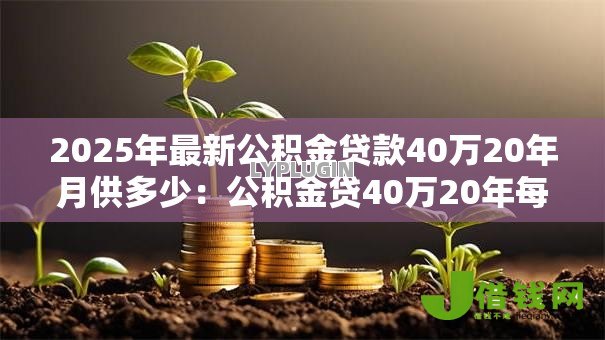 2025年最新公积金贷款40万20年月供多少：公积金贷40万20年每月还款金额是多少