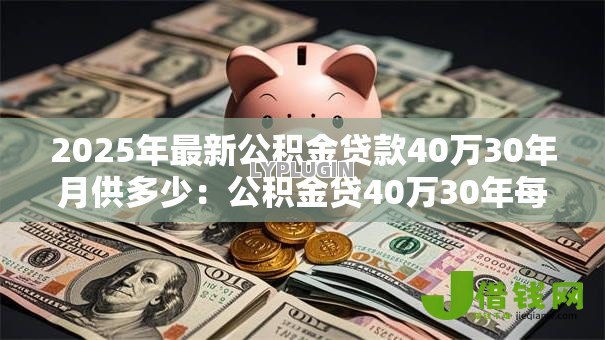 2025年最新公积金贷款40万30年月供多少：公积金贷40万30年每月还款额是多少