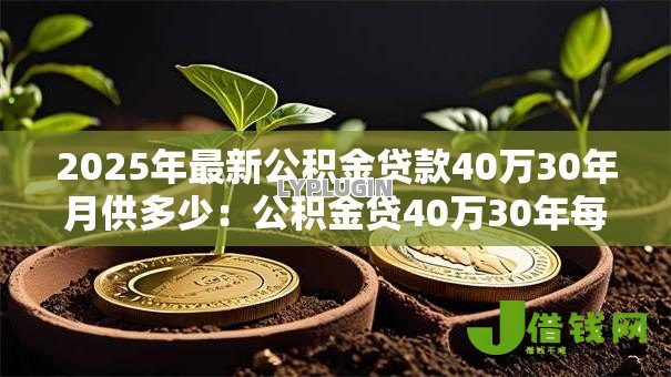 2025年最新公积金贷款40万30年月供多少：公积金贷40万30年每月还款额是多少