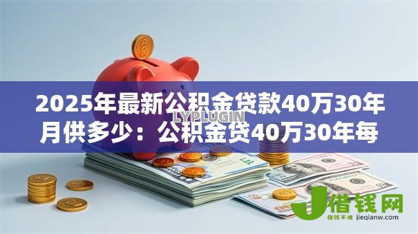 2025年最新公积金贷款40万30年月供多少：公积金贷40万30年每月还款额是多少