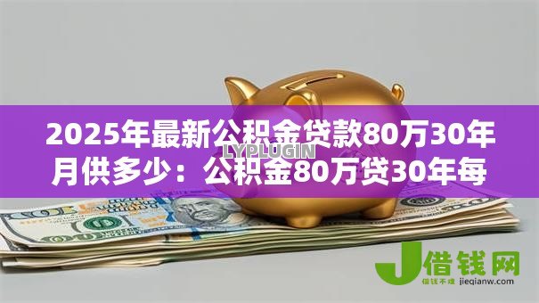 2025年最新公积金贷款80万30年月供多少：公积金80万贷30年每月还多少