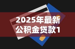 2025年最新公积金贷款120万：公积金贷款最高额度能贷多少