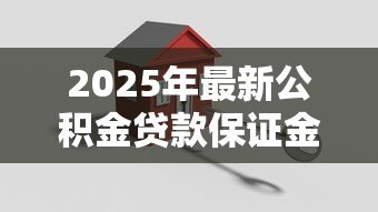 2025年最新公积金贷款保证金:住房公积金贷为何需支付押金 2025年最新公积金贷款保证金:住房公积金贷为何需支付押金