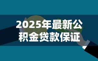 2025年最新公积金贷款保证金:住房公积金贷为何需支付押金 2025年最新公积金贷款保证金:住房公积金贷为何需支付押金
