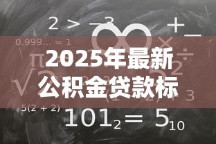2025年最新公积金贷款标准:公积金贷款申请条件有哪些 2025年最新公积金贷款标准:公积金贷款申请条件有哪些