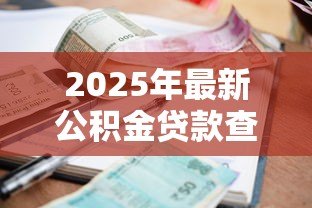 2025年最新公积金贷款查询怎么查:公积金贷款信息如何查找 2025年最新公积金贷款查询怎么查:公积金贷款信息如何查找