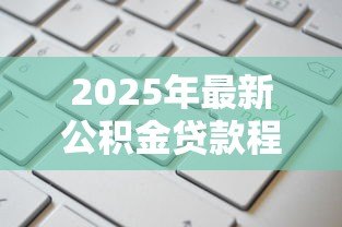 2025年最新公积金贷款程序和手续:住房公积金贷款如何申请? 2025年最新公积金贷款程序和手续:住房公积金贷款如何申请?