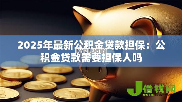 2025年最新公积金贷款担保：公积金贷款需要担保人吗