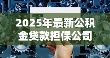 2025年最新公积金贷款担保公司:公积金担保贷款如何选择靠谱机构 2025年最新公积金贷款担保公司:公积金担保贷款如何选择靠谱机构