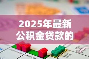 2025年最新公积金贷款的:如何申请住房公积金贷款 2025年最新公积金贷款的:如何申请住房公积金贷款
