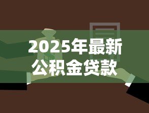 2025年最新公积金贷款的:如何申请住房公积金贷款 2025年最新公积金贷款的:如何申请住房公积金贷款