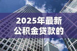 2025年最新公积金贷款的房子可以抵押贷款吗：已还清公积金的房子能再抵押吗