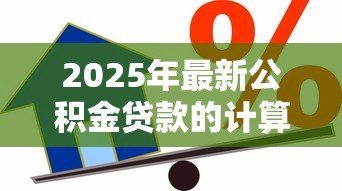 2025年最新公积金贷款的计算公式：如何计算公积金贷款可贷额度