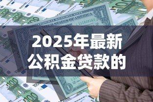 2025年最新公积金贷款的计算公式：如何计算公积金贷款可贷额度