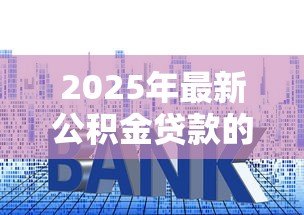 2025年最新公积金贷款的利率多少：2025年公积金贷款利率下调后是多少