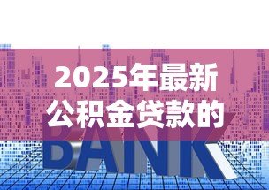 2025年最新公积金贷款的利率是多少:当前公积金贷款利率如何调整 2025年最新公积金贷款的利率是多少:当前公积金贷款利率如何调整