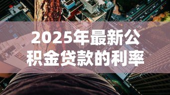 2025年最新公积金贷款的利率是多少:当前公积金贷款利率如何调整 2025年最新公积金贷款的利率是多少:当前公积金贷款利率如何调整