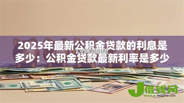 2025年最新公积金贷款的利息是多少：公积金贷款最新利率是多少