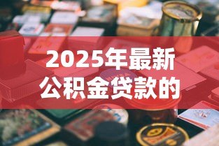2025年最新公积金贷款的平台：哪些渠道可办理公积金贷款