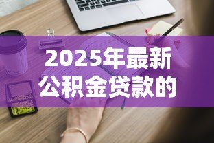 2025年最新公积金贷款的条件：申请公积金贷款需要满足哪些要求