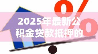 2025年最新公积金贷款抵押的是什么：公积金贷款的抵押物是什么