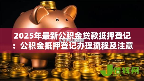 2025年最新公积金贷款抵押登记：公积金抵押登记办理流程及注意事项