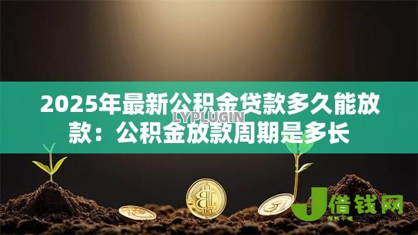2025年最新公积金贷款多久能放款：公积金放款周期是多长