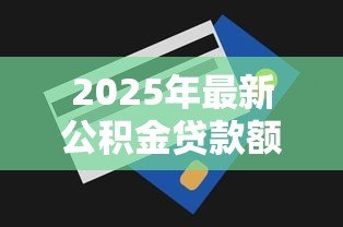 2025年最新公积金贷款额度和账户余额有关吗:公积金贷款额度取决于账户余额吗 2025年最新公积金贷款额度和账户余额有关吗:公积金贷款额度取决于账户余额吗