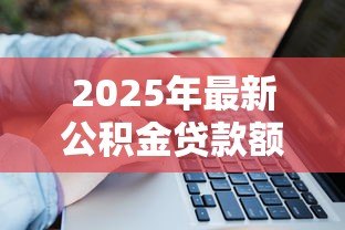 2025年最新公积金贷款额度计算公式：如何计算公积金贷款额度