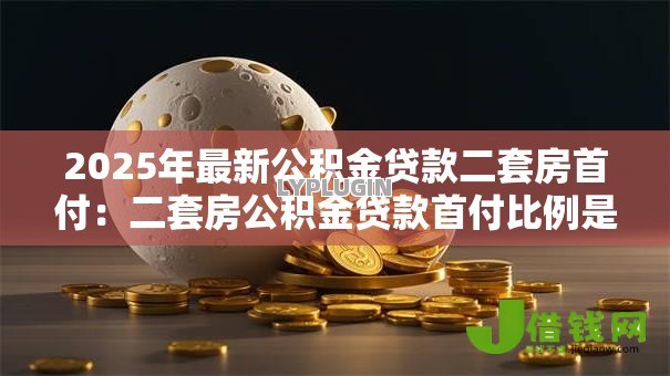 2025年最新公积金贷款二套房首付：二套房公积金贷款首付比例是多少