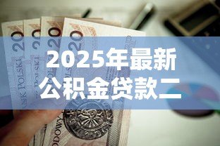 2025年最新公积金贷款二套房首付多少:二套房公积金贷款首付比例是多少 2025年最新公积金贷款二套房首付多少:二套房公积金贷款首付比例是多少