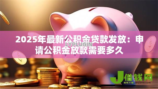 2025年最新公积金贷款发放：申请公积金放款需要多久