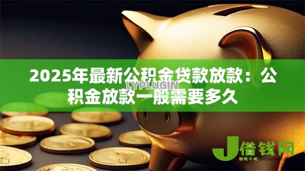 2025年最新公积金贷款放款：公积金放款一般需要多久