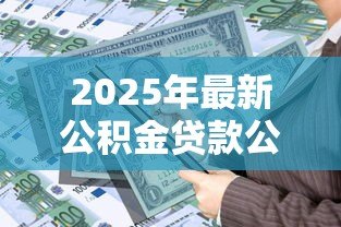 2025年最新公积金贷款公式计算:公积金贷款如何计算 2025年最新公积金贷款公式计算:公积金贷款如何计算