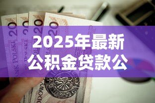 2025年最新公积金贷款公式计算:公积金贷款如何计算 2025年最新公积金贷款公式计算:公积金贷款如何计算