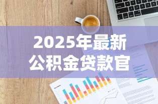 2025年最新公积金贷款官网：如何查询公积金贷款官方网站