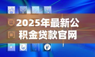 2025年最新公积金贷款官网：如何查询公积金贷款官方网站