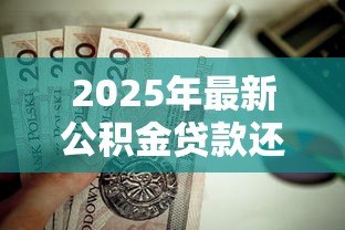 2025年最新公积金贷款还款怎么还:住房公积金贷款怎样归还 2025年最新公积金贷款还款怎么还:住房公积金贷款怎样归还