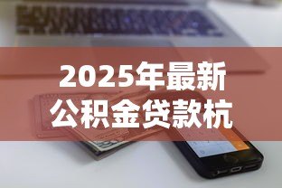 2025年最新公积金贷款杭州：杭州公积金贷款额度如何计算
