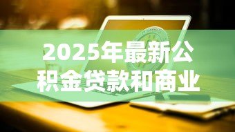2025年最新公积金贷款和商业贷款的区别:两种房贷哪种更划算 2025年最新公积金贷款和商业贷款的区别:两种房贷哪种更划算