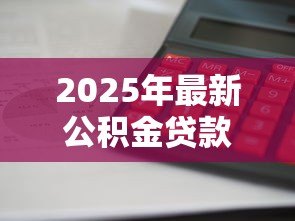 2025年最新公积金贷款和商业贷款的区别:两种房贷哪种更划算 2025年最新公积金贷款和商业贷款的区别:两种房贷哪种更划算