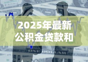 2025年最新公积金贷款和商业贷款的区别:两种房贷哪种更划算 2025年最新公积金贷款和商业贷款的区别:两种房贷哪种更划算