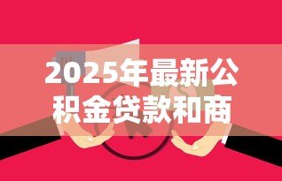 2025年最新公积金贷款和商业贷款利率差多少：公积金与商业贷款利率差距多大