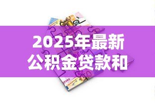 2025年最新公积金贷款和商业贷款哪个好：公积金与商业贷款哪种更优